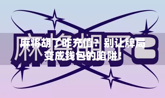 麻将胡了咋充值？别让牌局变成钱包的陷阱！