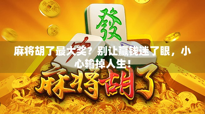麻将胡了最大奖?别让赢钱迷了眼,小心输掉人生! 麻将胡了最大奖?别让赢钱迷了眼,小心输掉人生!