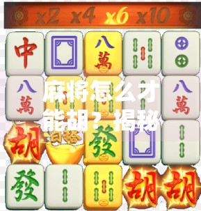 麻将怎么才能胡?揭秘高手背后的逻辑与技巧,新手也能秒变牌神!