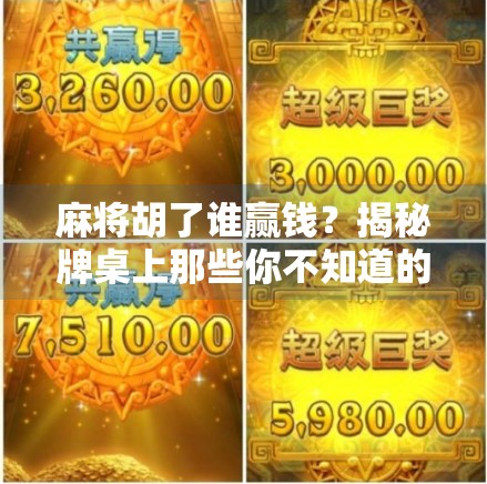 麻将胡了谁赢钱?揭秘牌桌上那些你不知道的输赢规则! 麻将胡了谁赢钱?揭秘牌桌上那些你不知道的输赢规则!