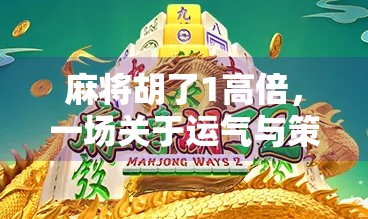 麻将胡了1高倍,一场关于运气与策略的全民狂欢 麻将胡了1高倍,一场关于运气与策略的全民狂欢