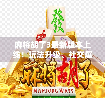 麻将胡了3最新版本上线!玩法升级、社交爆棚,这波更新真的赢麻了! 麻将胡了3最新版本上线!玩法升级、社交爆棚,这波更新真的赢麻了!