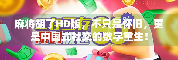 麻将胡了HD版,不只是怀旧,更是中国式社交的数字重生! 麻将胡了HD版,不只是怀旧,更是中国式社交的数字重生!