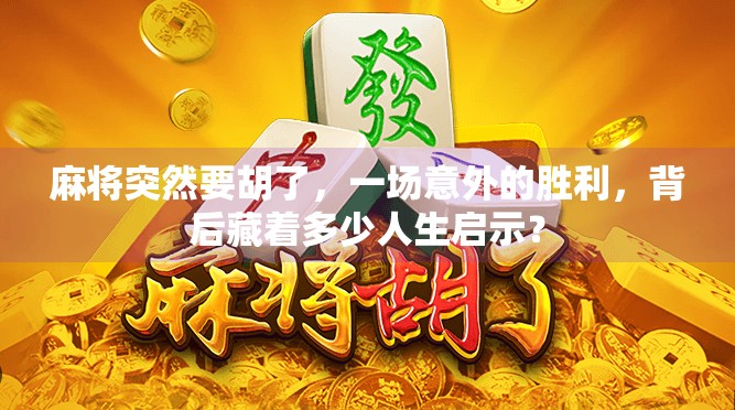 麻将突然要胡了,一场意外的胜利,背后藏着多少人生启示?