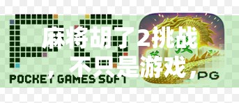 麻将胡了2挑战,不只是游戏,更是社交与策略的终极较量! 麻将胡了2挑战,不只是游戏,更是社交与策略的终极较量!