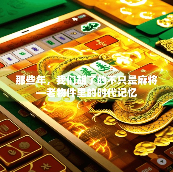那些年，我们胡了的不只是麻将—老物件里的时代记忆