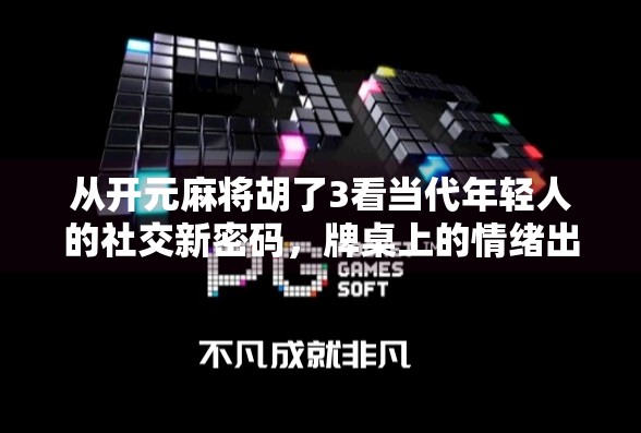 从开元麻将胡了3看当代年轻人的社交新密码，牌桌上的情绪出口与精神共鸣