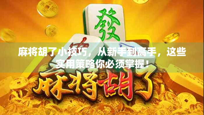 麻将胡了小技巧,从新手到高手,这些实用策略你必须掌握! 麻将胡了小技巧,从新手到高手,这些实用策略你必须掌握!