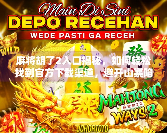 麻将胡了2入口揭秘，如何轻松找到官方下载渠道，避开山寨陷阱！