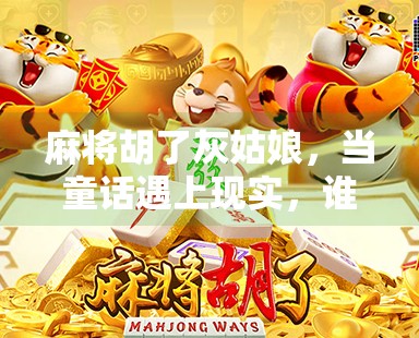 麻将胡了灰姑娘,当童话遇上现实,谁在笑?谁在哭? 麻将胡了灰姑娘,当童话遇上现实,谁在笑?谁在哭?