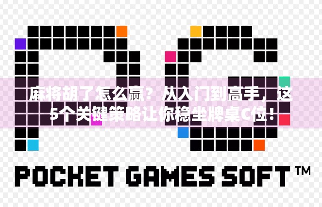 麻将胡了怎么赢?从入门到高手,这5个关键策略让你稳坐牌桌C位! 麻将胡了怎么赢?从入门到高手,这5个关键策略让你稳坐牌桌C位!