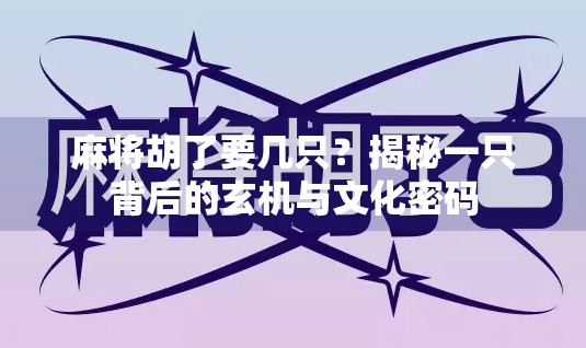 麻将胡了要几只?揭秘一只背后的玄机与文化密码 麻将胡了要几只?揭秘一只背后的玄机与文化密码