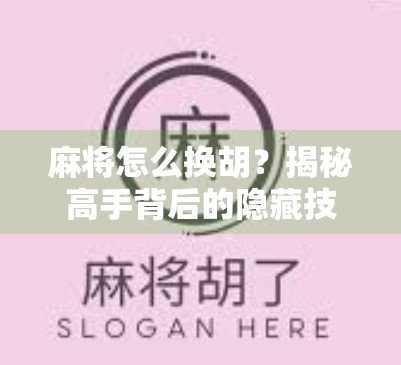 麻将怎么换胡?揭秘高手背后的隐藏技巧,让你从菜鸟变老手! 麻将怎么换胡?揭秘高手背后的隐藏技巧,让你从菜鸟变老手!
