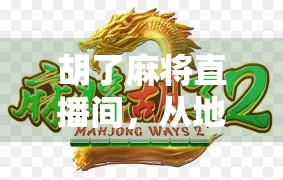 胡了麻将直播间,从地方娱乐到全民狂欢的流量密码 胡了麻将直播间,从地方娱乐到全民狂欢的流量密码