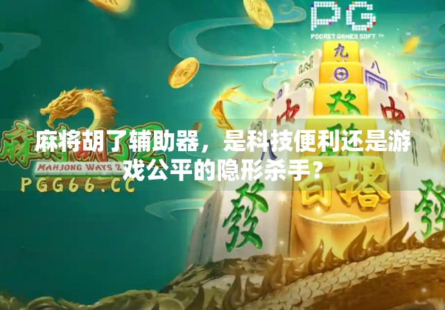 麻将胡了辅助器，是科技便利还是游戏公平的隐形杀手？