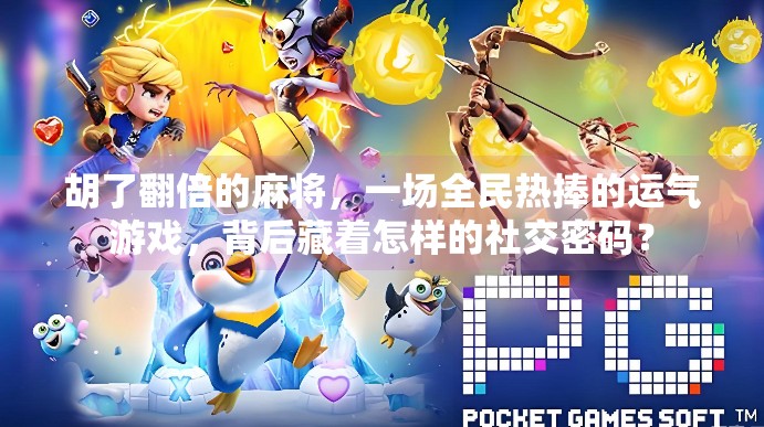 胡了翻倍的麻将,一场全民热捧的运气游戏,背后藏着怎样的社交密码? 胡了翻倍的麻将,一场全民热捧的运气游戏,背后藏着怎样的社交密码?