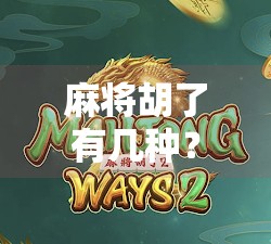 麻将胡了有几种?揭秘13种经典胡法,新手也能秒变高手! 麻将胡了有几种?揭秘13种经典胡法,新手也能秒变高手!