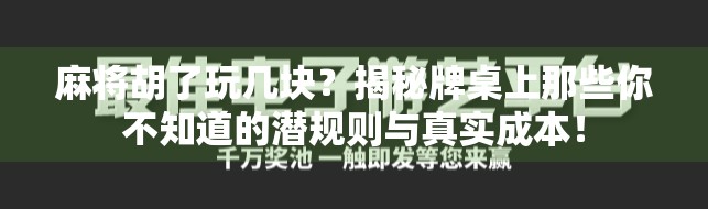 麻将胡了玩几块?揭秘牌桌上那些你不知道的潜规则与真实成本! 麻将胡了玩几块?揭秘牌桌上那些你不知道的潜规则与真实成本!