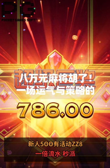 八万元麻将胡了!一场运气与策略的完美碰撞,普通人也能逆袭的人生剧本 八万元麻将胡了!一场运气与策略的完美碰撞,普通人也能逆袭的人生剧本