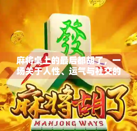 麻将桌上的最后都胡了，一场关于人性、运气与社交的微型人生剧