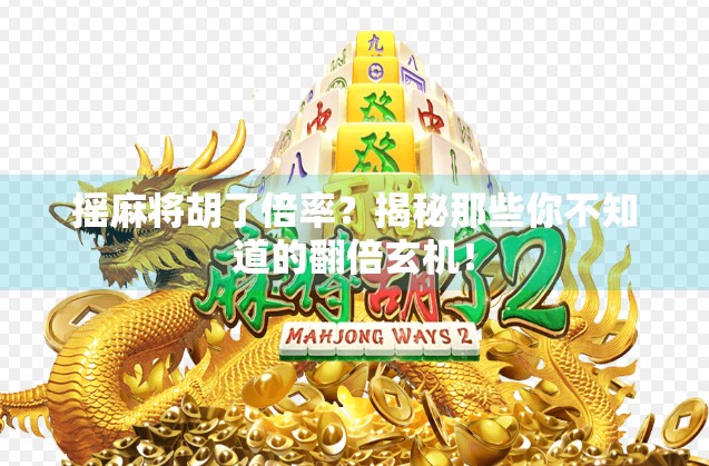 摇麻将胡了倍率?揭秘那些你不知道的翻倍玄机!