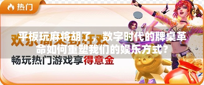 平板玩麻将胡了，数字时代的牌桌革命如何重塑我们的娱乐方式？