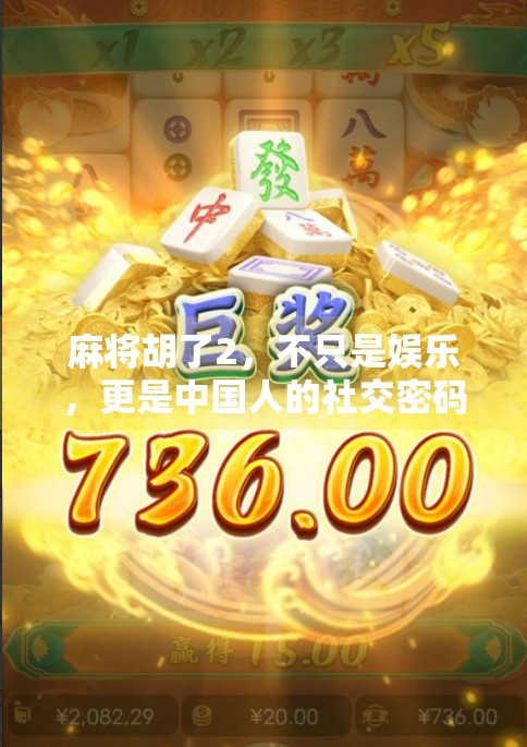 麻将胡了2,不只是娱乐,更是中国人的社交密码 麻将胡了2,不只是娱乐,更是中国人的社交密码