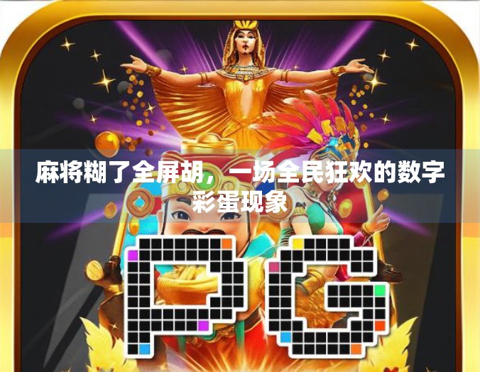 麻将糊了全屏胡,一场全民狂欢的数字彩蛋现象 麻将糊了全屏胡,一场全民狂欢的数字彩蛋现象