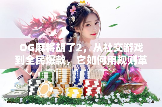 OG麻将胡了2，从社交游戏到全民爆款，它如何用规则革新撬动亿万玩家？