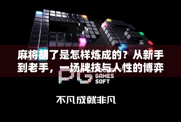 麻将胡了是怎样炼成的?从新手到老手,一场牌技与人性的博弈 麻将胡了是怎样炼成的?从新手到老手,一场牌技与人性的博弈