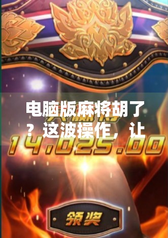 电脑版麻将胡了?这波操作,让你在家也能搓出人生巅峰! 电脑版麻将胡了?这波操作,让你在家也能搓出人生巅峰!