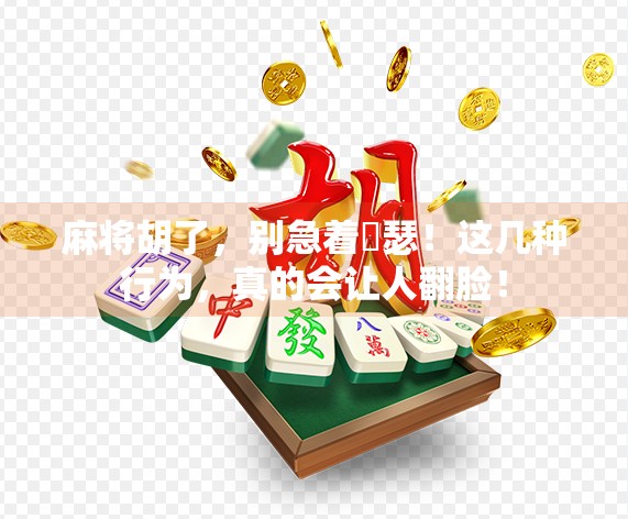 麻将胡了，别急着嘚瑟！这几种行为，真的会让人翻脸！