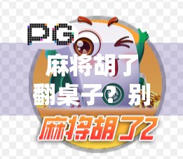 麻将胡了翻桌子?别让情绪失控毁掉你的牌局和人生! 麻将胡了翻桌子?别让情绪失控毁掉你的牌局和人生!