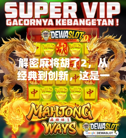 解密麻将胡了2,从经典到创新,这是一款懂玩家的游戏! 解密麻将胡了2,从经典到创新,这是一款懂玩家的游戏!