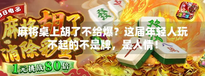 麻将桌上胡了不给爆?这届年轻人玩不起的不是牌,是人情! 麻将桌上胡了不给爆?这届年轻人玩不起的不是牌,是人情!