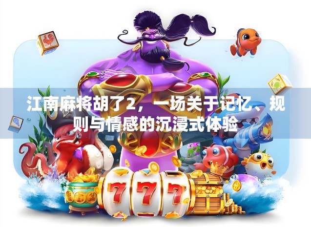 江南麻将胡了2，一场关于记忆、规则与情感的沉浸式体验