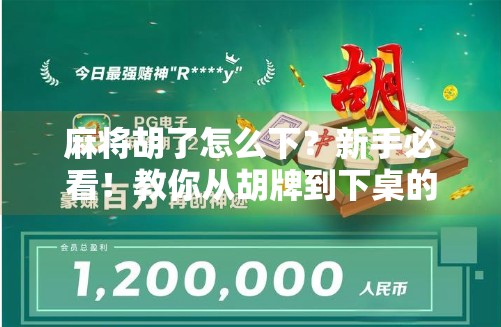麻将胡了怎么下?新手必看!教你从胡牌到下桌的完整流程与社交礼仪 麻将胡了怎么下?新手必看!教你从胡牌到下桌的完整流程与社交礼仪