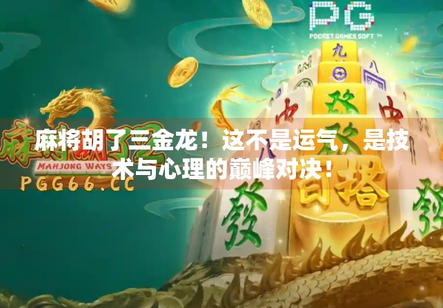 麻将胡了三金龙!这不是运气,是技术与心理的巅峰对决! 麻将胡了三金龙!这不是运气,是技术与心理的巅峰对决!