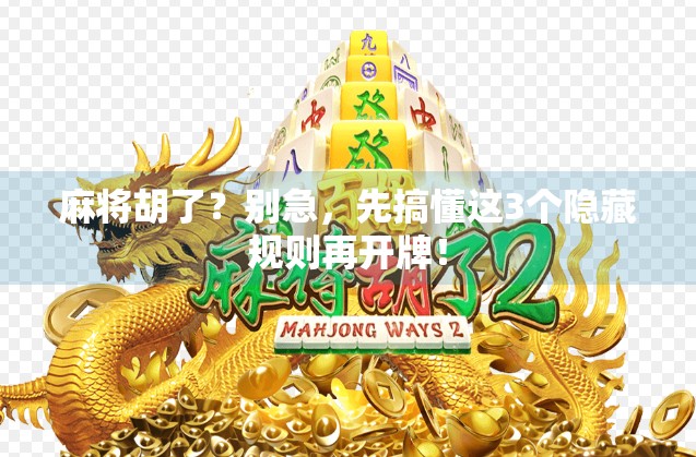 麻将胡了?别急,先搞懂这3个隐藏规则再开牌! 麻将胡了?别急,先搞懂这3个隐藏规则再开牌!