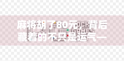 麻将胡了80元,背后藏着的不只是运气—一场普通牌局里的社会观察 麻将胡了80元,背后藏着的不只是运气—一场普通牌局里的社会观察