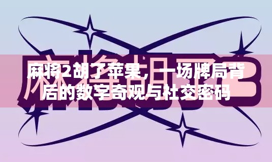 麻将2胡了苹果,一场牌局背后的数字奇观与社交密码 麻将2胡了苹果,一场牌局背后的数字奇观与社交密码