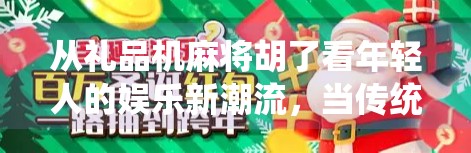 从礼品机麻将胡了看年轻人的娱乐新潮流,当传统游戏遇上数字红利 从礼品机麻将胡了看年轻人的娱乐新潮流,当传统游戏遇上数字红利