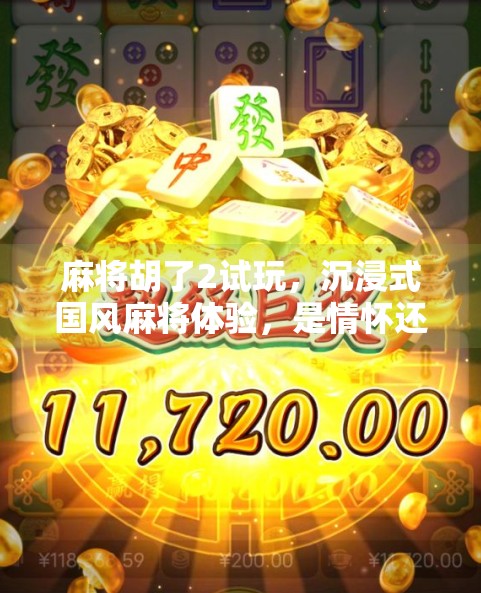 麻将胡了2试玩，沉浸式国风麻将体验，是情怀还是新意？