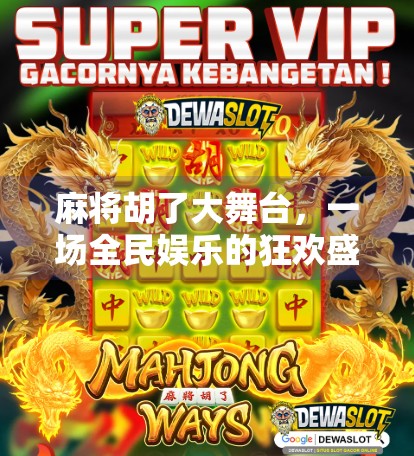 麻将胡了大舞台,一场全民娱乐的狂欢盛宴,不只是牌局,更是情感的纽带 麻将胡了大舞台,一场全民娱乐的狂欢盛宴,不只是牌局,更是情感的纽带