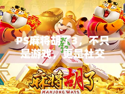 PS麻将胡了3,不只是游戏,更是社交与策略的极致融合 PS麻将胡了3,不只是游戏,更是社交与策略的极致融合