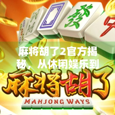 麻将胡了2官方揭秘,从休闲娱乐到全民竞技的华丽转身 麻将胡了2官方揭秘,从休闲娱乐到全民竞技的华丽转身