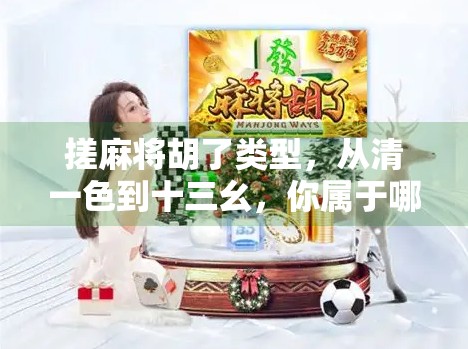 搓麻将胡了类型,从清一色到十三幺,你属于哪一种胡牌人格? 搓麻将胡了类型,从清一色到十三幺,你属于哪一种胡牌人格?