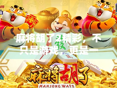 麻将胡了2精彩,不只是游戏,更是一场人生博弈的缩影 麻将胡了2精彩,不只是游戏,更是一场人生博弈的缩影