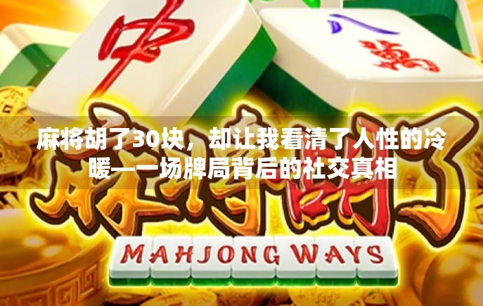 麻将胡了30块,却让我看清了人性的冷暖—一场牌局背后的社交真相 麻将胡了30块,却让我看清了人性的冷暖—一场牌局背后的社交真相