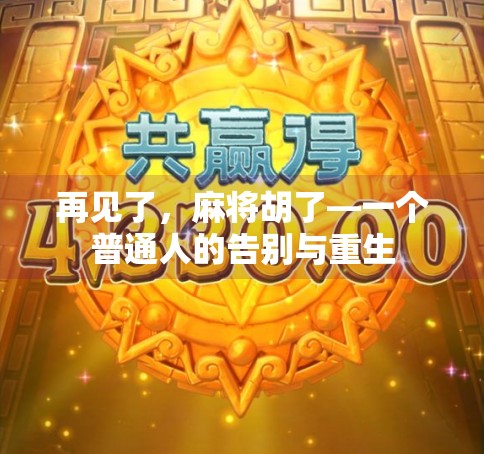 再见了,麻将胡了—一个普通人的告别与重生